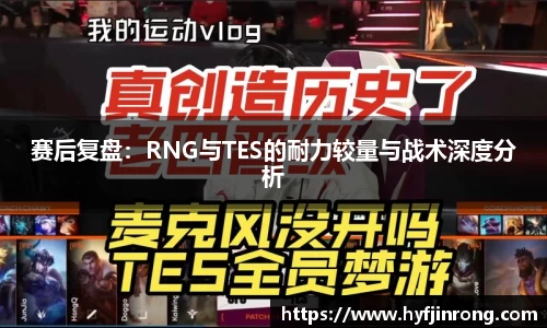 赛后复盘：RNG与TES的耐力较量与战术深度分析