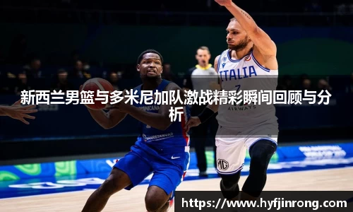 新西兰男篮与多米尼加队激战精彩瞬间回顾与分析